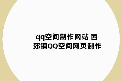 qq空间制作网站 西郊镇QQ空间网页制作